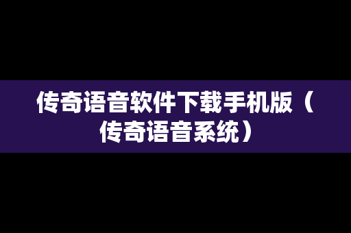 传奇语音软件下载手机版（传奇语音系统）