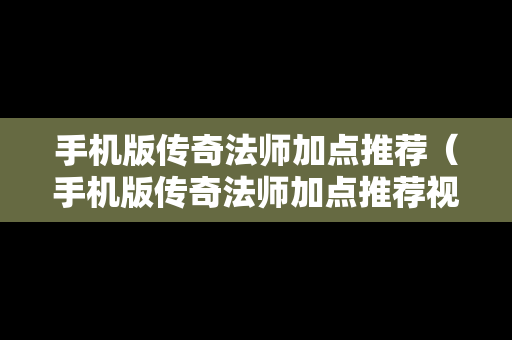 手机版传奇法师加点推荐（手机版传奇法师加点推荐视频）