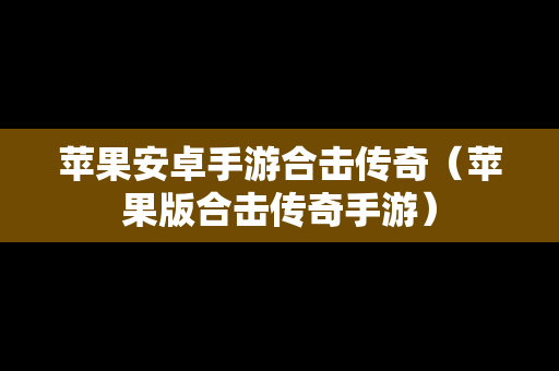 苹果安卓手游合击传奇（苹果版合击传奇手游）