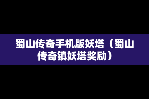 蜀山传奇手机版妖塔（蜀山传奇镇妖塔奖励）
