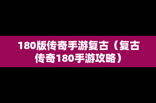 180版传奇手游复古（复古传奇180手游攻略）