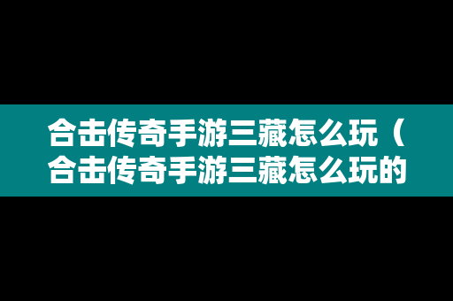 合击传奇手游三藏怎么玩（合击传奇手游三藏怎么玩的）