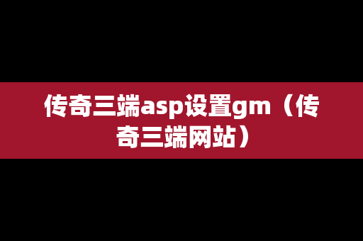 传奇三端asp设置gm（传奇三端网站）