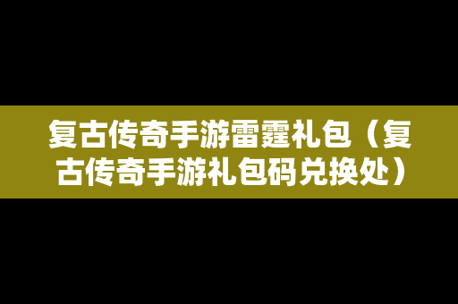 复古传奇手游雷霆礼包（复古传奇手游礼包码兑换处）