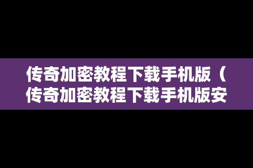 传奇加密教程下载手机版（传奇加密教程下载手机版安装）