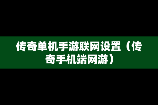 传奇单机手游联网设置（传奇手机端网游）
