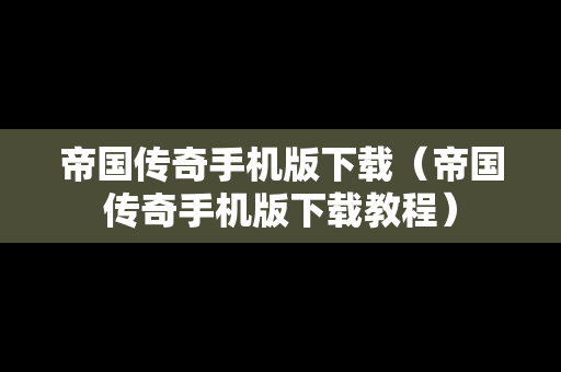 帝国传奇手机版下载（帝国传奇手机版下载教程）