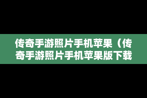 传奇手游照片手机苹果（传奇手游照片手机苹果版下载）