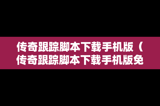 传奇跟踪脚本下载手机版（传奇跟踪脚本下载手机版免费）