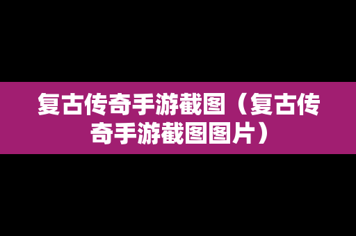复古传奇手游截图（复古传奇手游截图图片）
