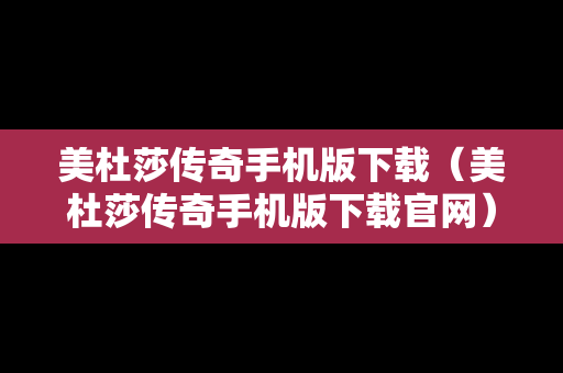 美杜莎传奇手机版下载（美杜莎传奇手机版下载官网）