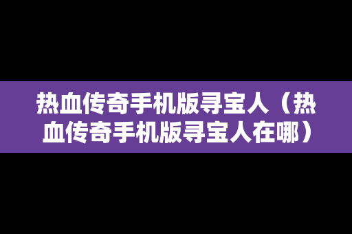 热血传奇手机版寻宝人（热血传奇手机版寻宝人在哪）