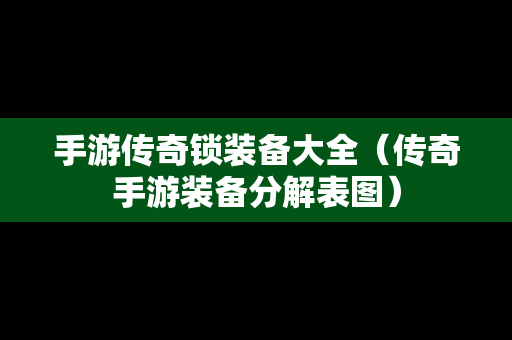 手游传奇锁装备大全（传奇手游装备分解表图）