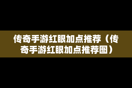 传奇手游红眼加点推荐（传奇手游红眼加点推荐图）