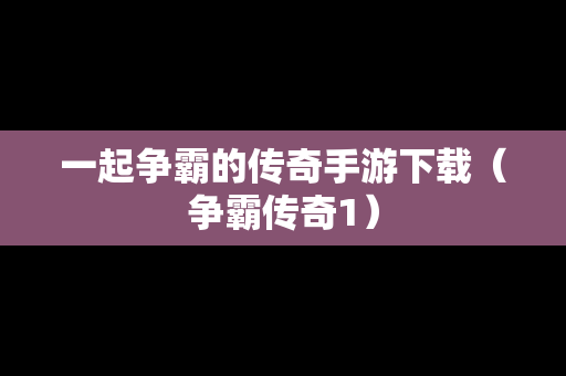一起争霸的传奇手游下载（争霸传奇1）