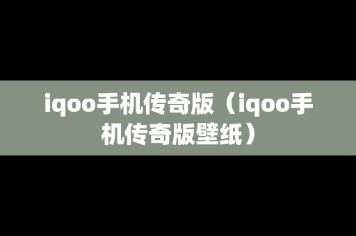iqoo手机传奇版（iqoo手机传奇版壁纸）