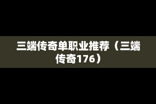 三端传奇单职业推荐（三端传奇176）