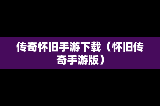 传奇怀旧手游下载（怀旧传奇手游版）