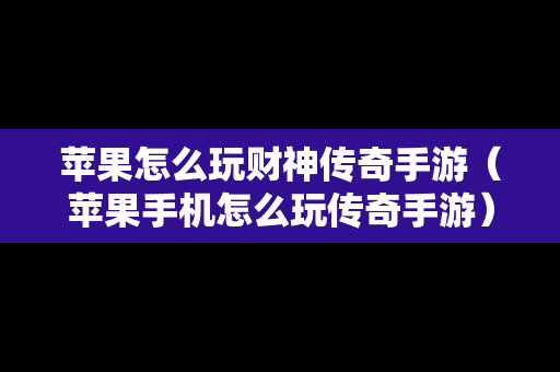 苹果怎么玩财神传奇手游（苹果手机怎么玩传奇手游）