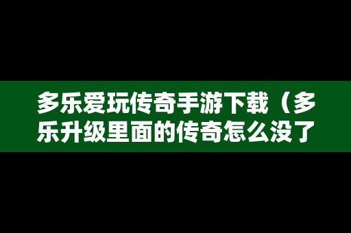 多乐爱玩传奇手游下载（多乐升级里面的传奇怎么没了）