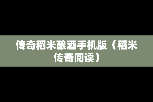 传奇稻米酿酒手机版（稻米传奇阅读）