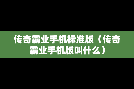 传奇霸业手机标准版（传奇霸业手机版叫什么）