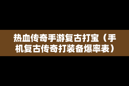 热血传奇手游复古打宝（手机复古传奇打装备爆率表）