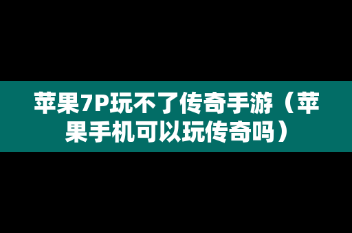 苹果7P玩不了传奇手游（苹果手机可以玩传奇吗）