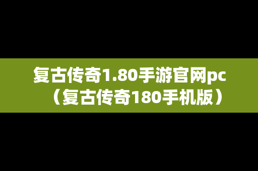 复古传奇1.80手游官网pc（复古传奇180手机版）