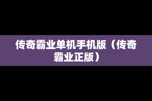 传奇霸业单机手机版（传奇霸业正版）