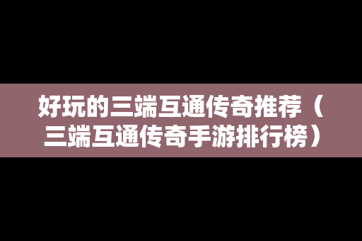 好玩的三端互通传奇推荐（三端互通传奇手游排行榜）