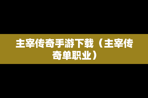 主宰传奇手游下载（主宰传奇单职业）