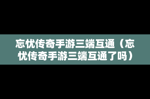 忘忧传奇手游三端互通（忘忧传奇手游三端互通了吗）
