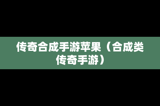 传奇合成手游苹果（合成类传奇手游）