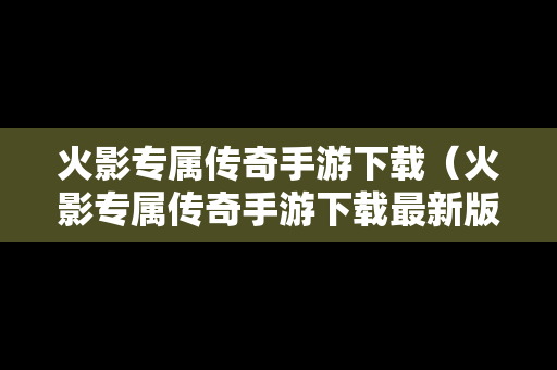 火影专属传奇手游下载（火影专属传奇手游下载最新版）