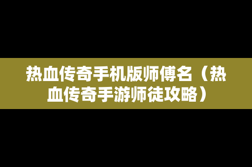 热血传奇手机版师傅名（热血传奇手游师徒攻略）