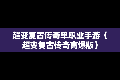 超变复古传奇单职业手游（超变复古传奇高爆版）