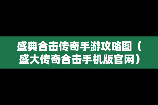 盛典合击传奇手游攻略图（盛大传奇合击手机版官网）