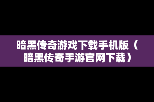 暗黑传奇游戏下载手机版（暗黑传奇手游官网下载）
