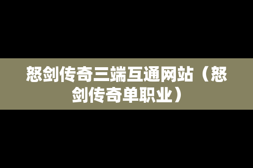 怒剑传奇三端互通网站（怒剑传奇单职业）