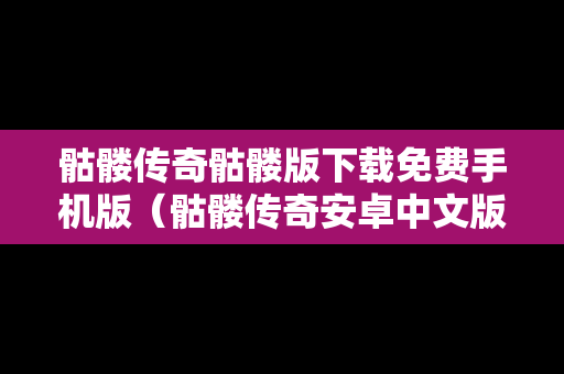 骷髅传奇骷髅版下载免费手机版（骷髅传奇安卓中文版）