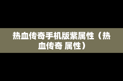 热血传奇手机版紫属性（热血传奇 属性）