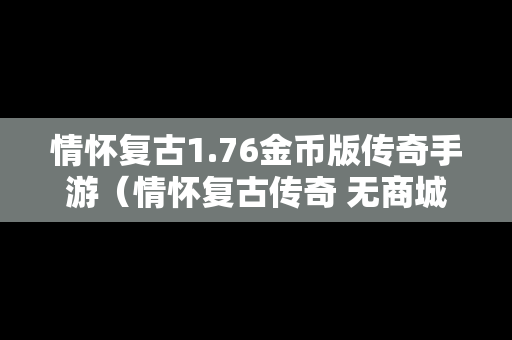 情怀复古1.76金币版传奇手游（情怀复古传奇 无商城）