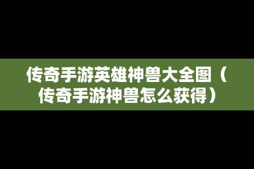 传奇手游英雄神兽大全图（传奇手游神兽怎么获得）