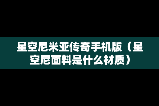 星空尼米亚传奇手机版（星空尼面料是什么材质）