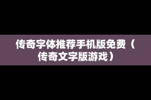 传奇字体推荐手机版免费（传奇文字版游戏）
