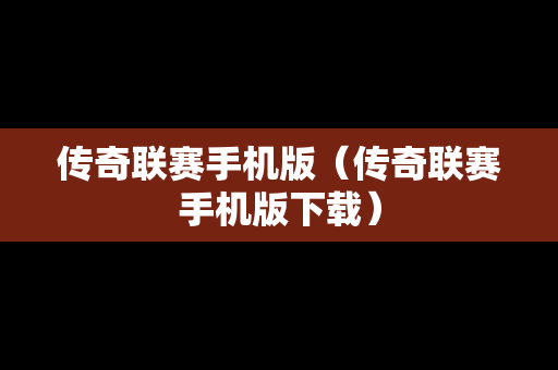 传奇联赛手机版（传奇联赛手机版下载）