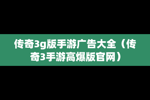 传奇3g版手游广告大全（传奇3手游高爆版官网）