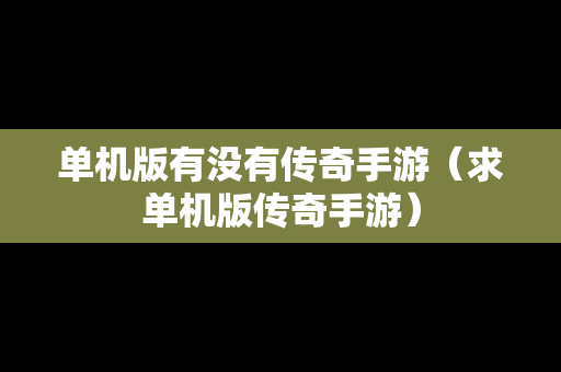 单机版有没有传奇手游（求单机版传奇手游）