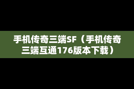手机传奇三端SF（手机传奇三端互通176版本下载）